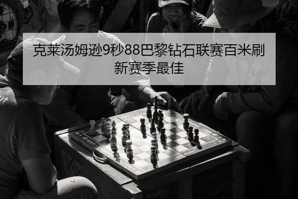 克莱汤姆逊9秒88巴黎钻石联赛百米刷新赛季最佳
