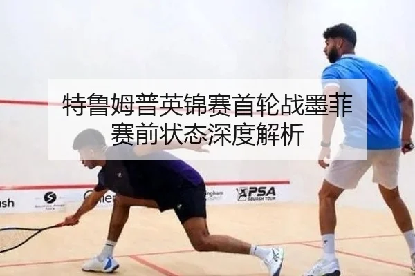 特鲁姆普英锦赛首轮战墨菲 赛前状态深度解析